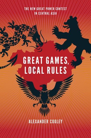 Great Games, Local Rules: The New Great Power Contest in Central Asia - Geopolitical Strategy & International Relations Analysis for Scholars & Policy Makers