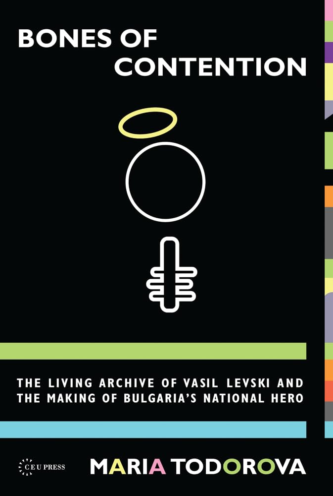 Bones of Contention: Vasil Levski's Living Archive and the Making of Bulgaria's National Hero | Historical Biography, Bulgarian Independence Movement | Perfect for History Enthusiasts & Academic Research