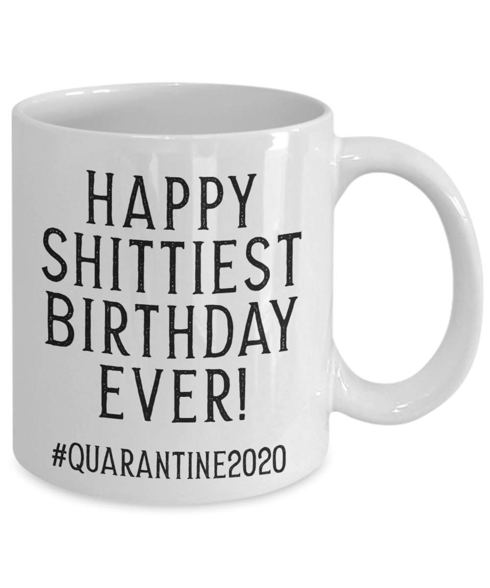 Funny Quarantine Birthday Coffee Mug - Happy Shittiest Birthday Ever 2020 - Perfect for Pandemic Parties & Virtual Celebrations