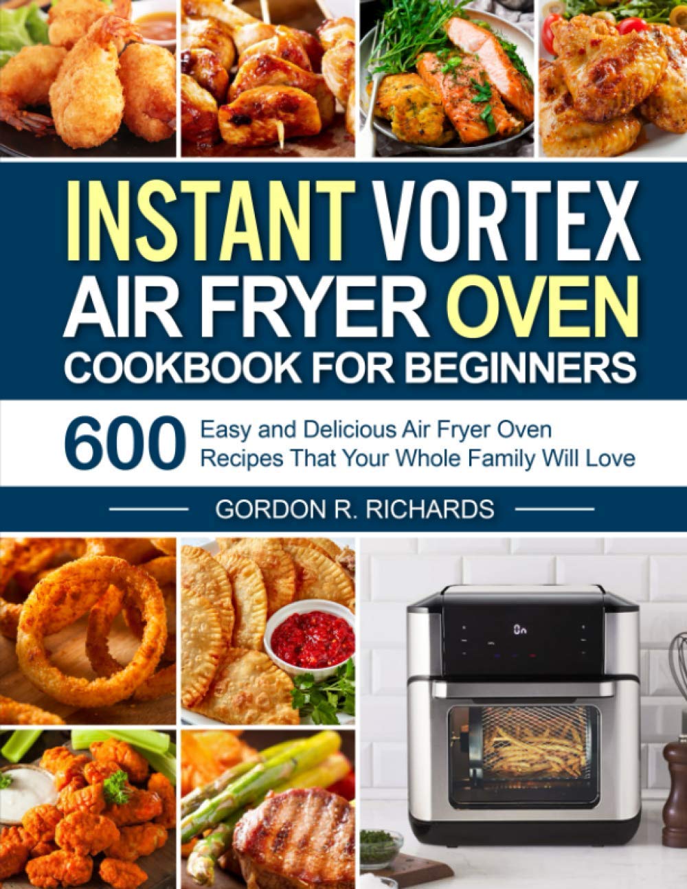 Instant Vortex Air Fryer Oven Cookbook: 600 Easy & Delicious Recipes for Beginners - Healthy Family Meals, Snacks & Desserts | Perfect for Quick Weeknight Dinners & Holiday Cooking