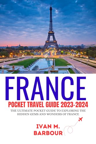 FRANCE POCKET TRAVEL GUIDE 2023-2024: Ultimate Compact Guide to Hidden Gems & Must-See Attractions in France | Perfect for Backpacking, Road Trips & Vacation Planning (Travel Guide Books)