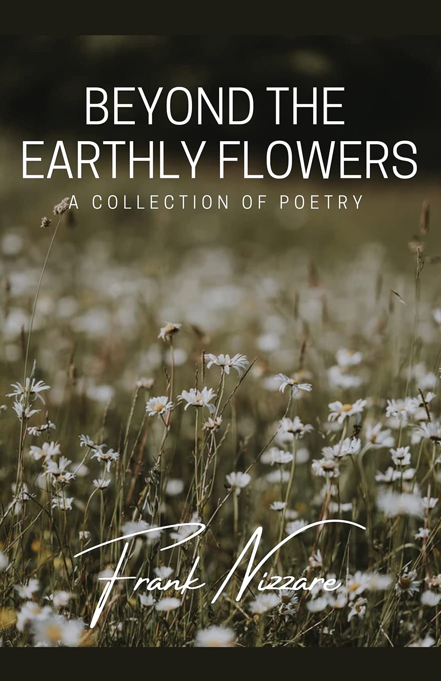 Beyond the Earthly Flowers: A Collection of Poetry - Inspirational Poems for Meditation, Gift Giving & Home Decor
