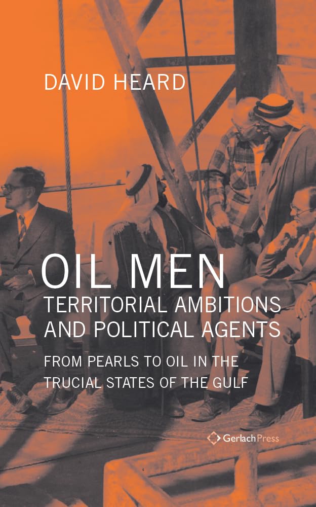 Oil Men, Territorial Ambitions and Political Agents: From Pearls to Oil in the Trucial States of the Gulf - Gulf Studies Book on Middle East History & Politics | Perfect for Historians, Political Scientists & Middle East Scholars