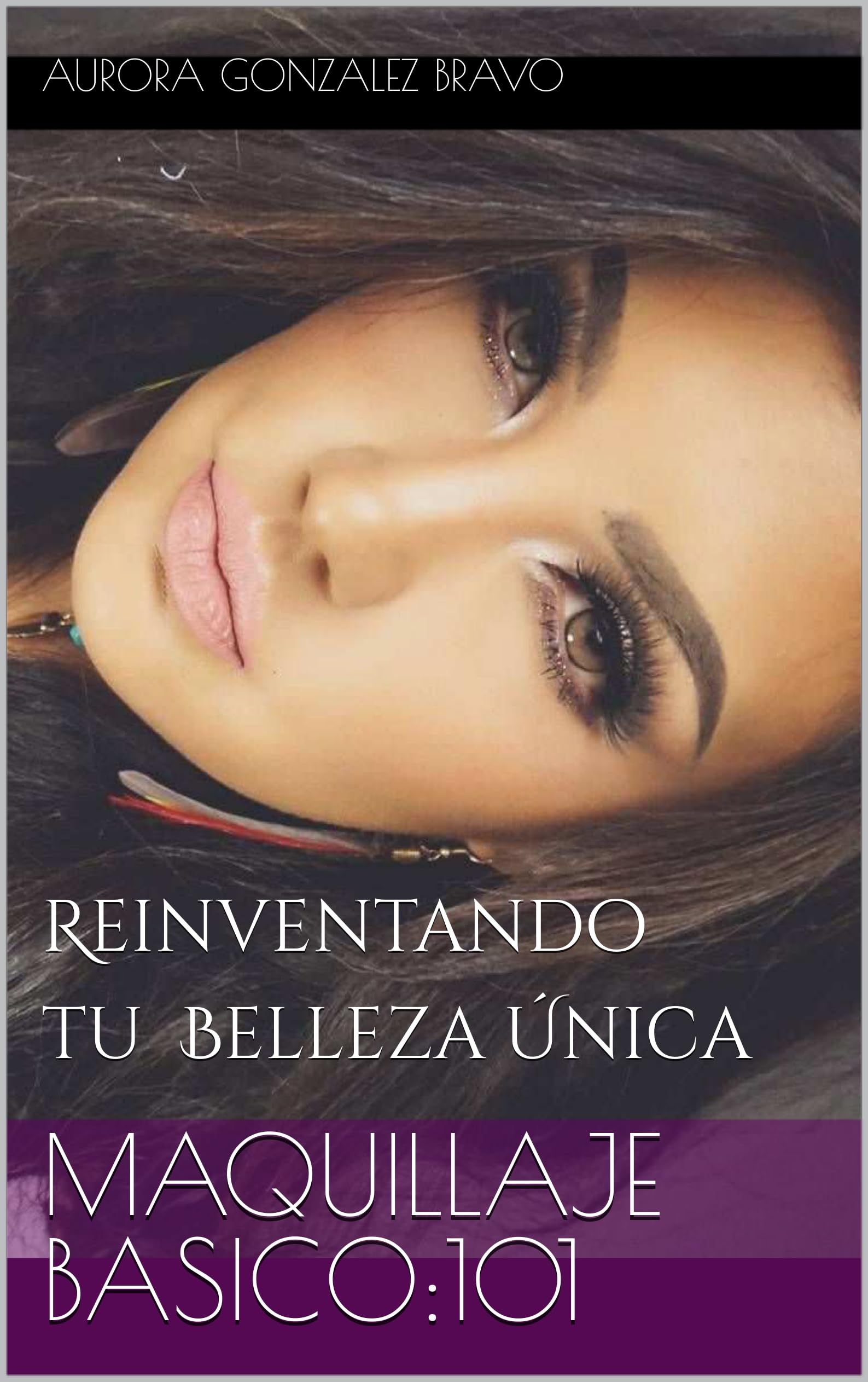 MAQUILLAJE BASICO:101 - Reinventing Your Unique Beauty | Step-by-Step Makeup Guide for Beginners | Perfect for Everyday Looks & Special Occasions