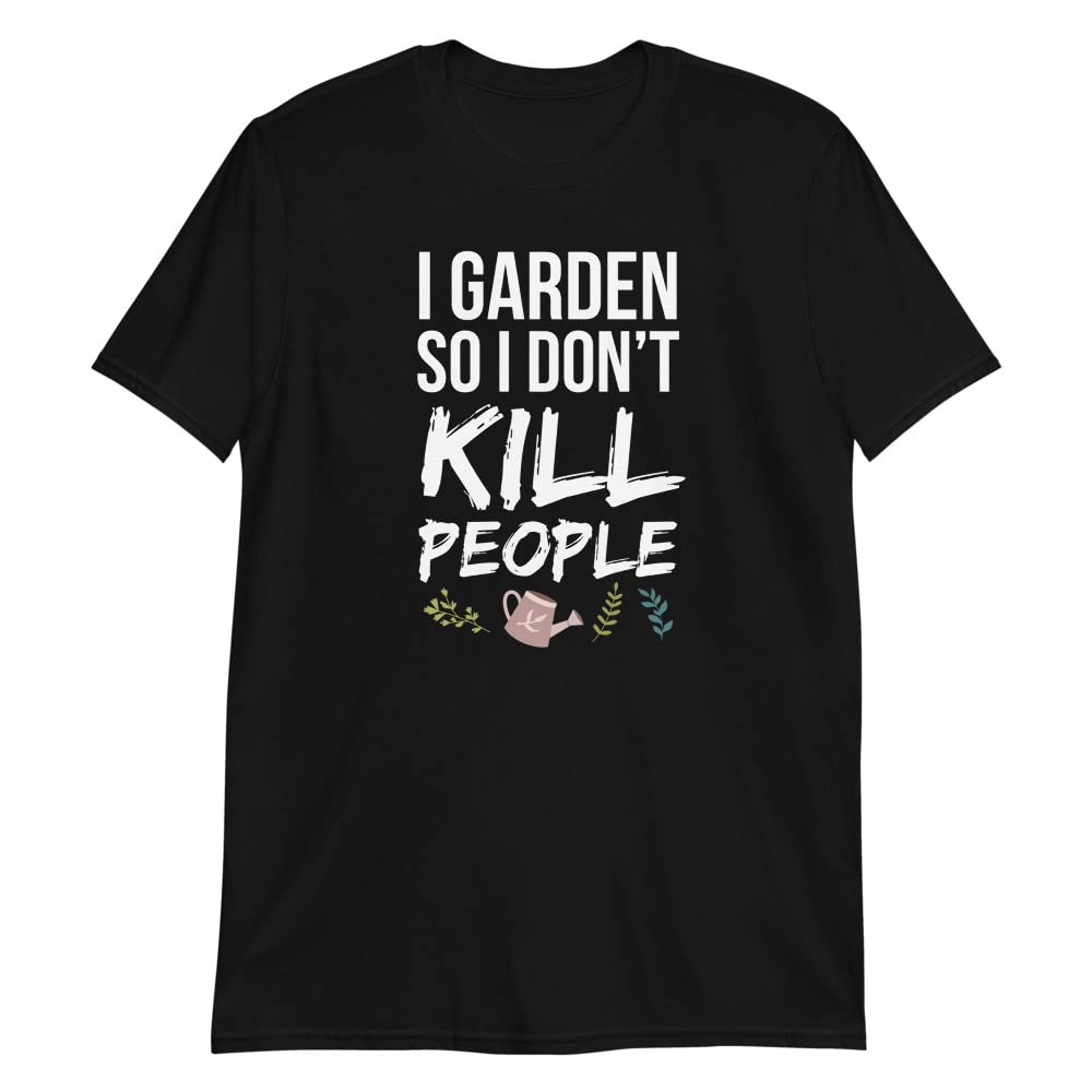 Funny Gardening T-Shirt - I Garden So I Don't Kill People - Perfect Plant Lover Gift for Gardeners - Great for Outdoor Activities & Casual Wear