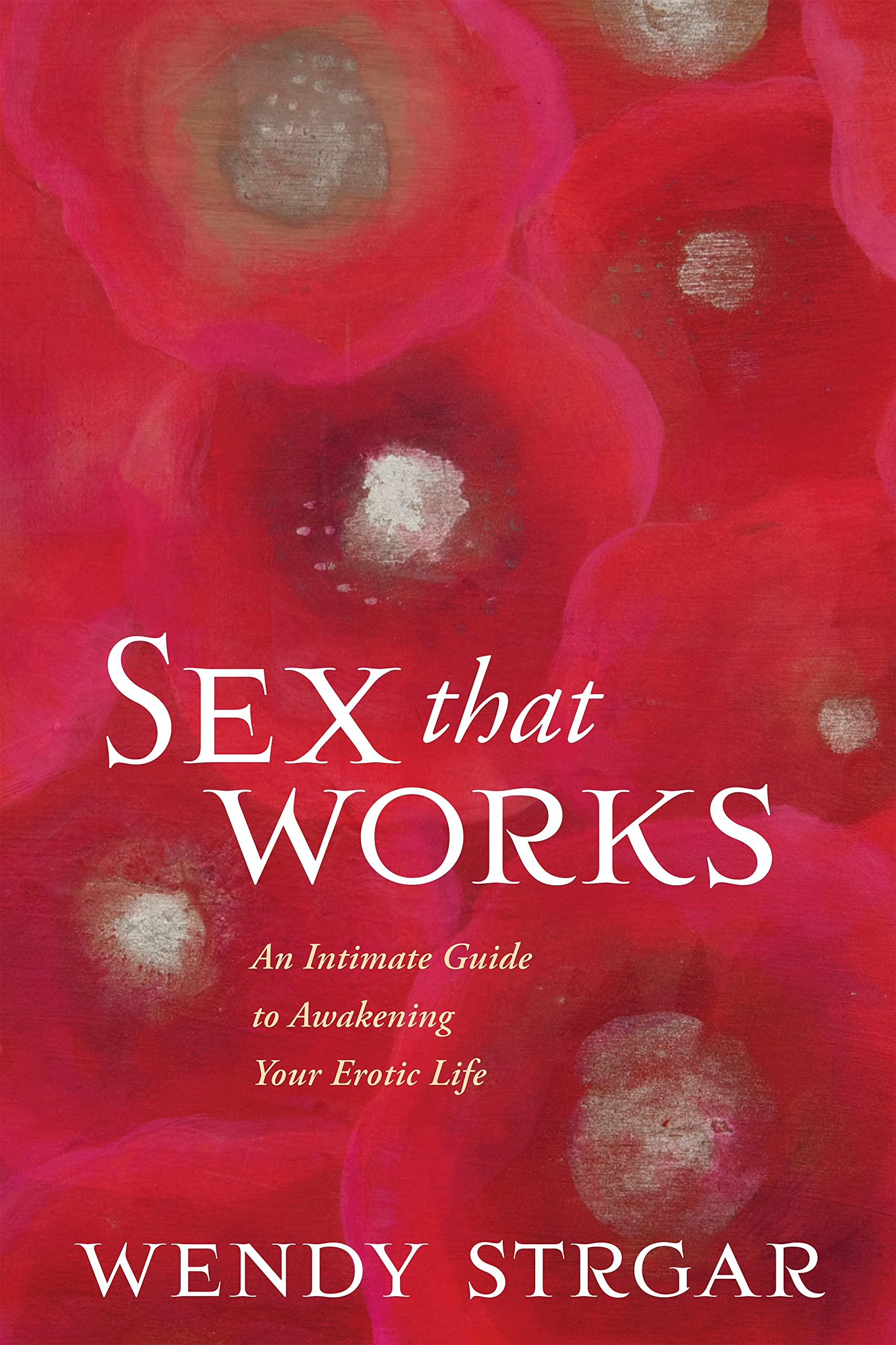Sex That Works: A Guide to Enhancing Your Erotic Life - Improve Intimacy & Passion in Relationships for Couples & Singles
