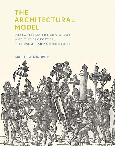 The Architecture Model: History of Miniatures, Prototypes, Exemplars & Muses | Perfect for Designers, Students & Collectors