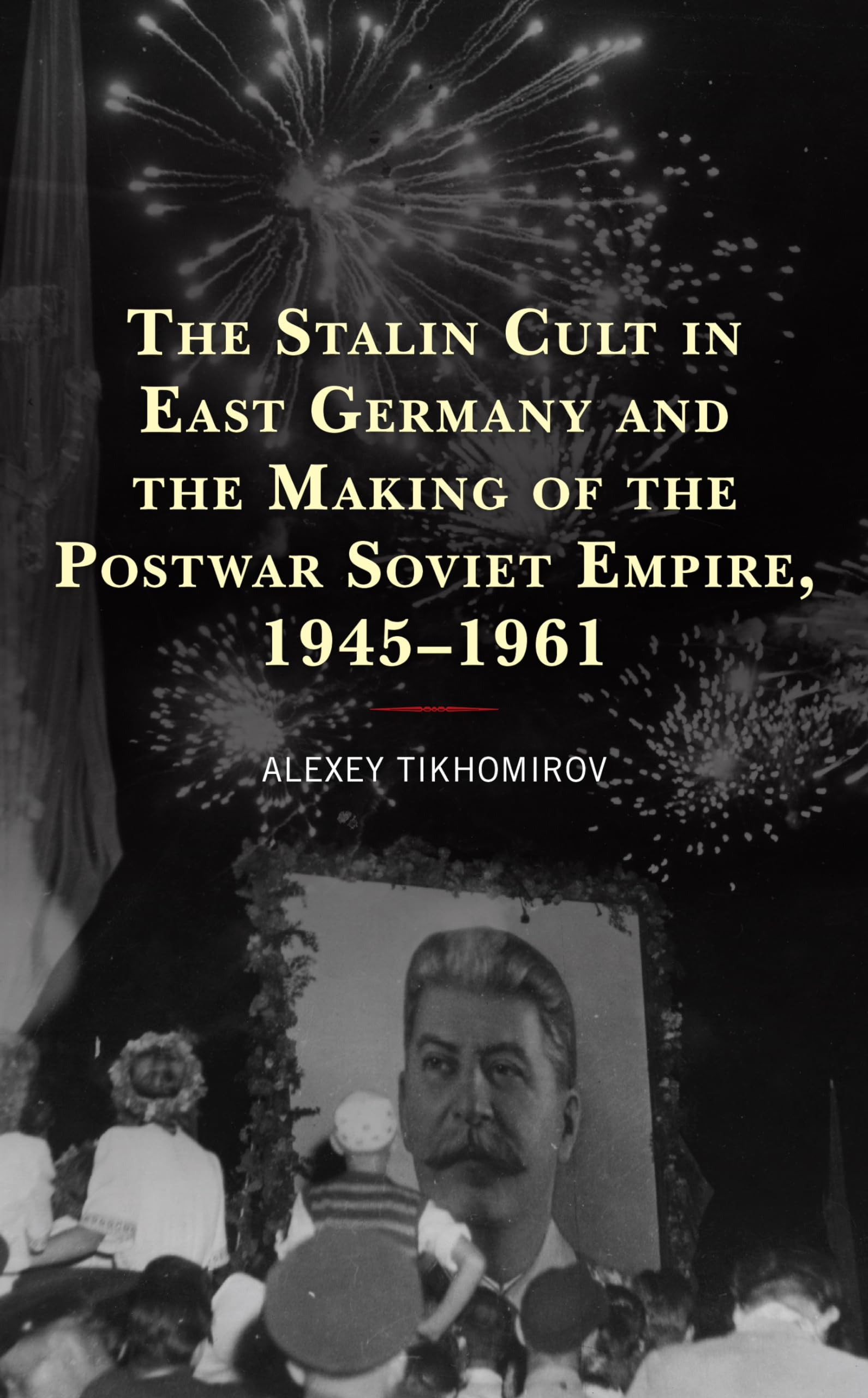 The Stalin Cult in East Germany and the Making of the Postwar Soviet Empire, 1945-1961 - Harvard Cold War Studies Book Series | Historical Analysis of Soviet Influence in Postwar Europe | Perfect for Cold War Scholars and History Enthusiasts