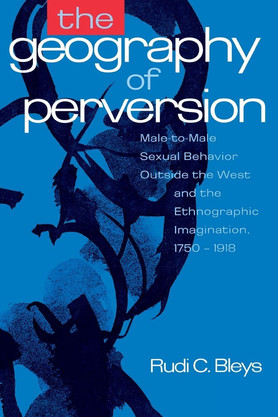 The Geography of Perversion: Male-To-Male Sexual Behavior Outside the West and the Ethnographic Imagination, 1750-1918 - Historical Study of Non-Western Homosexuality for Academic Research & Cultural Anthropology Studies