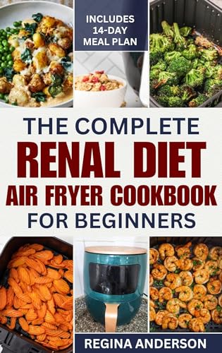 The Complete Renal Diet Air Fryer Cookbook for Beginners: 100+ Low Sodium, Low Potassium Kidney-Friendly Recipes & Meal Plans for CKD Management - Perfect for Chronic Kidney Disease Patients & Caregivers