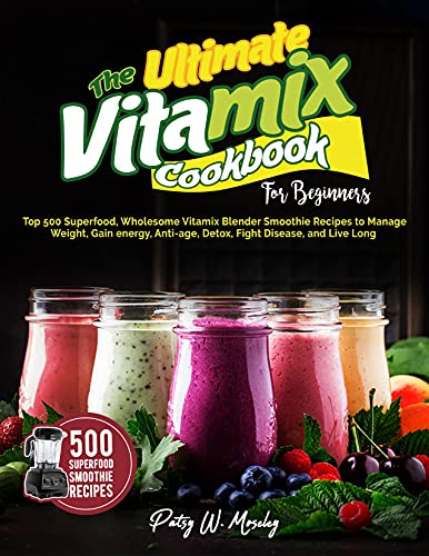 Vitamix Cookbook for Beginners: 500 Superfood Smoothie Recipes for Weight Loss, Energy Boost, Anti-Aging, Detox & Wellness | Easy Blender Meals for Healthy Lifestyle & Daily Nutrition