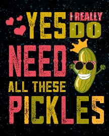 Yes I Really Do Need All These Pickles