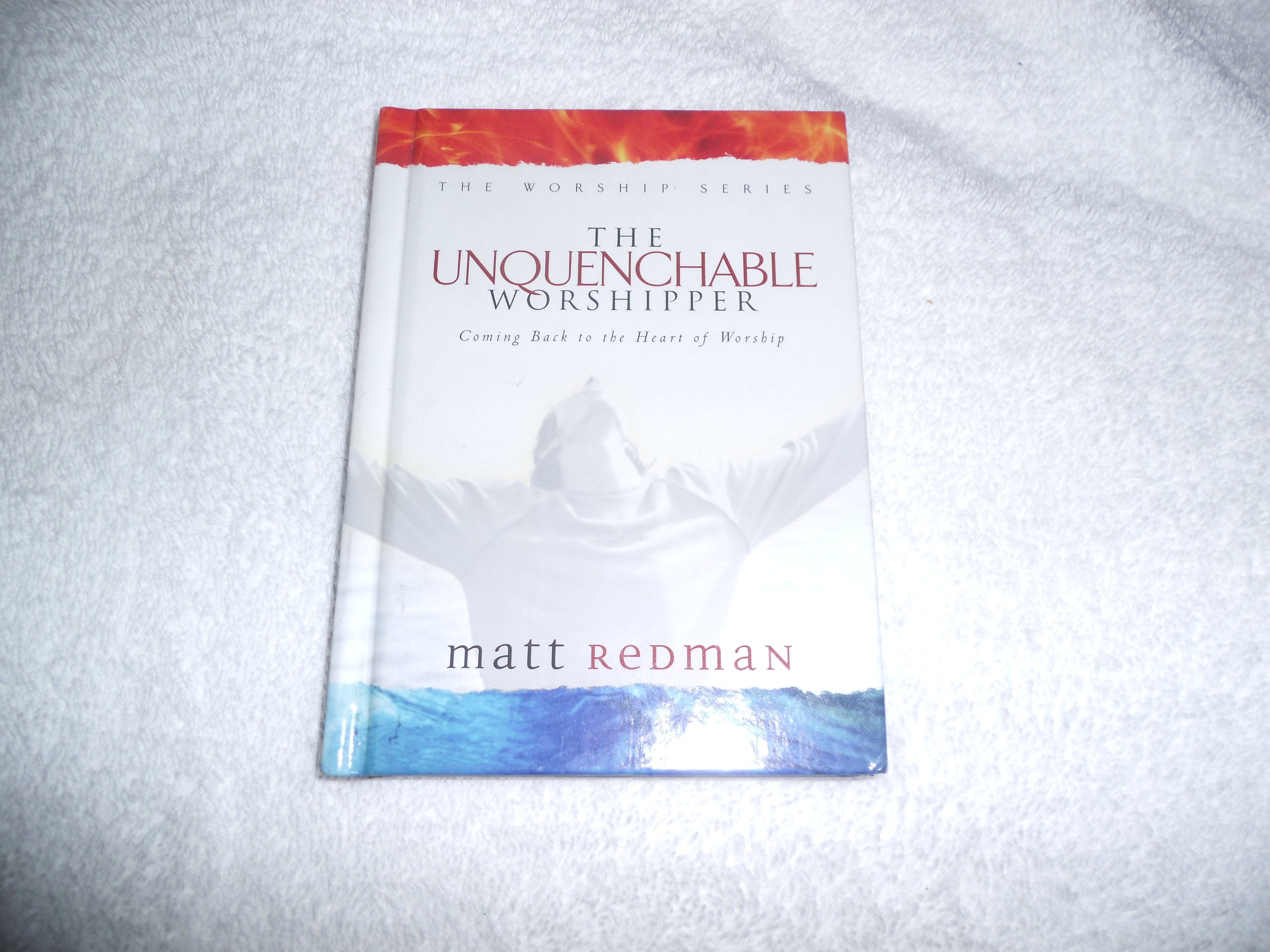 The Unquenchable Worshipper: Returning to the Heart of Worship - Christian Devotional Book for Personal Growth & Church Ministry