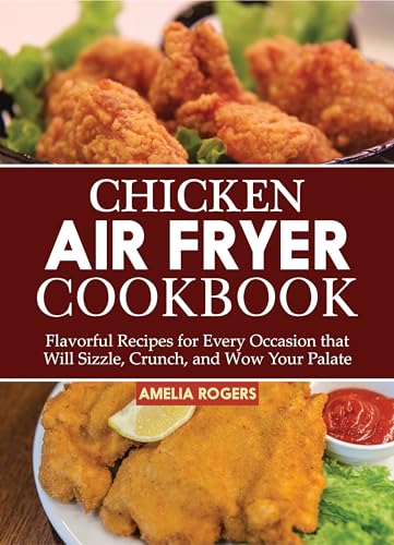 Chicken Air Fryer Cookbook: 100+ Easy & Flavorful Recipes for Crispy Fried Chicken, Healthy Meals & Family Dinners | Perfect for Weeknight Cooking, Meal Prep & Keto Diet