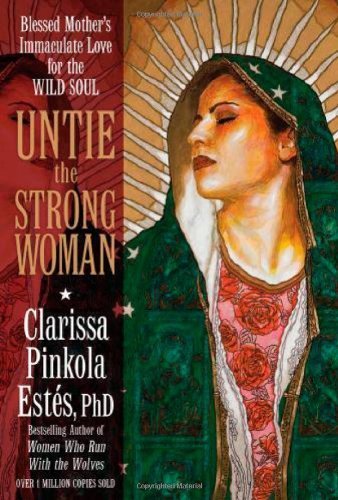 Untie the Strong Woman: Blessed Mother's Immaculate Love for the Wild Soul by Clarissa Pinkola Estes (2011) Hardcover - Inspirational Book for Spiritual Growth & Women's Empowerment