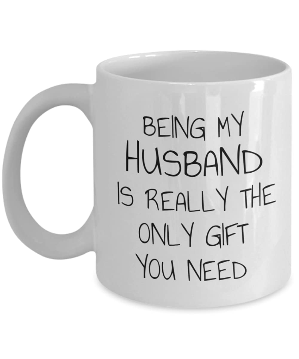 Funny Husband Coffee Mug - 11 Oz White Porcelain Mug with 'Being My Husband Is Really The Only Gift You Need' Quote - Perfect Gift for Anniversary, Birthday & Valentine's Day - Great for Coffee, Tea & Hot Drinks at Home or Office