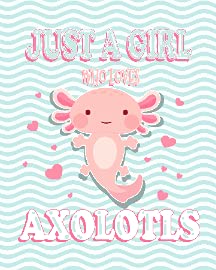 Just a Girl Who Loves Axolotls