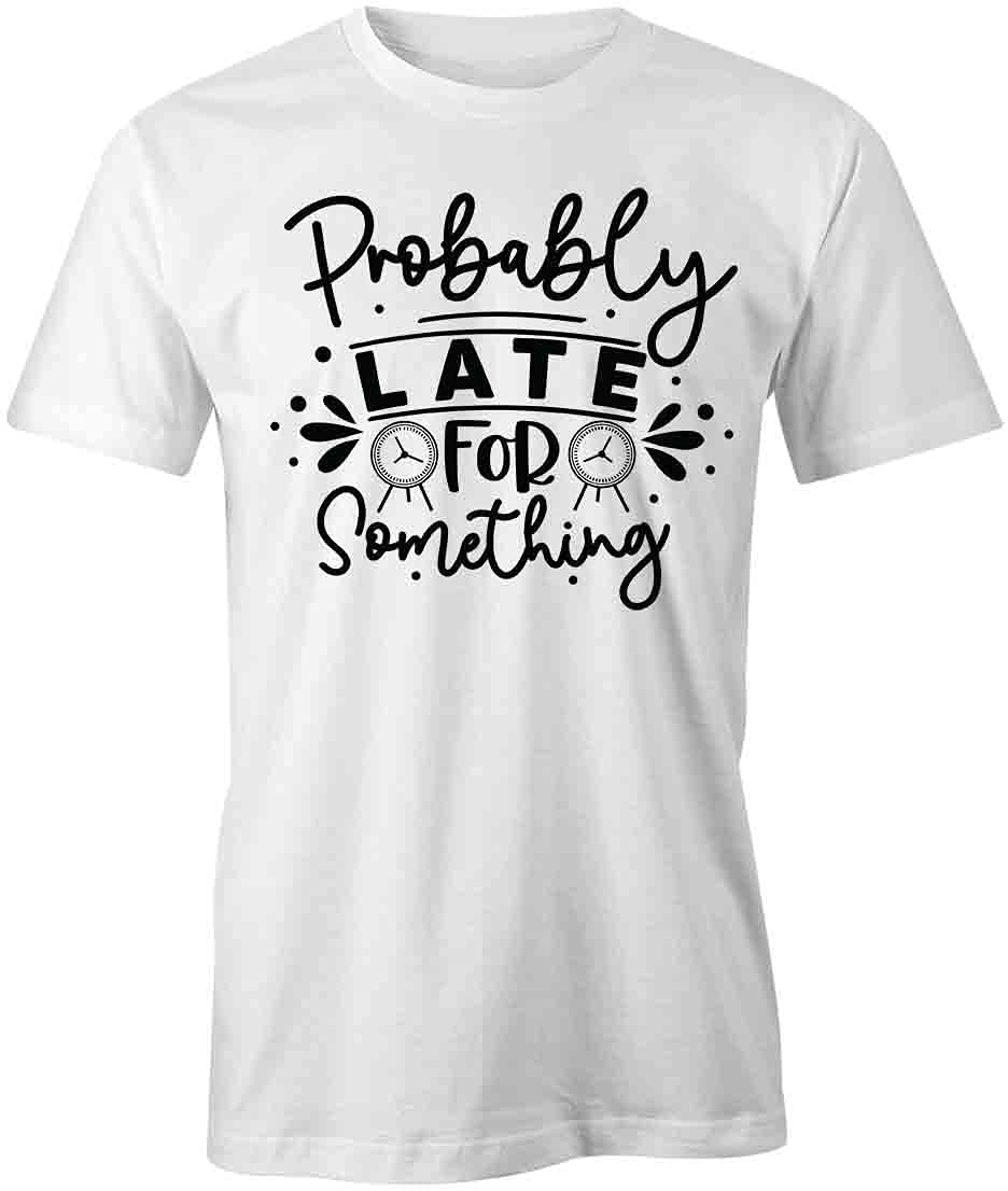 Probably Late for Something T-Shirt | Funny Graphic Printed T-Shirt for Men & Women | Casual Cotton Tee for Everyday Wear, Parties & Gifts