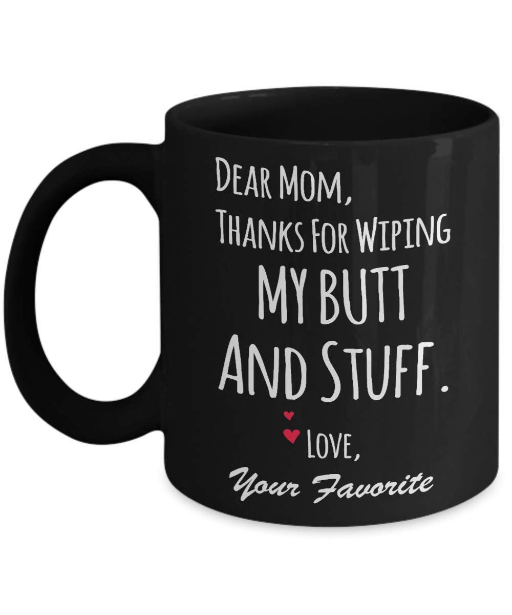 Dear Mom Thanks For Wiping My Butt And Stuff Mug - Funny Mother's Day Gift - 11oz & 15oz Ceramic Coffee Cup - Perfect for Mother's Day, Birthday & Appreciation Gifts