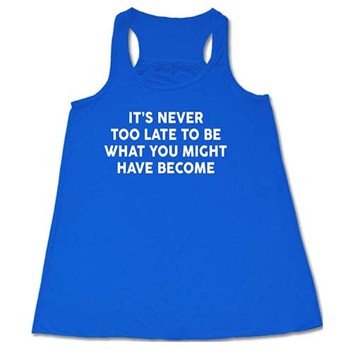 It's Never Too Late To Be What You Might Have Been