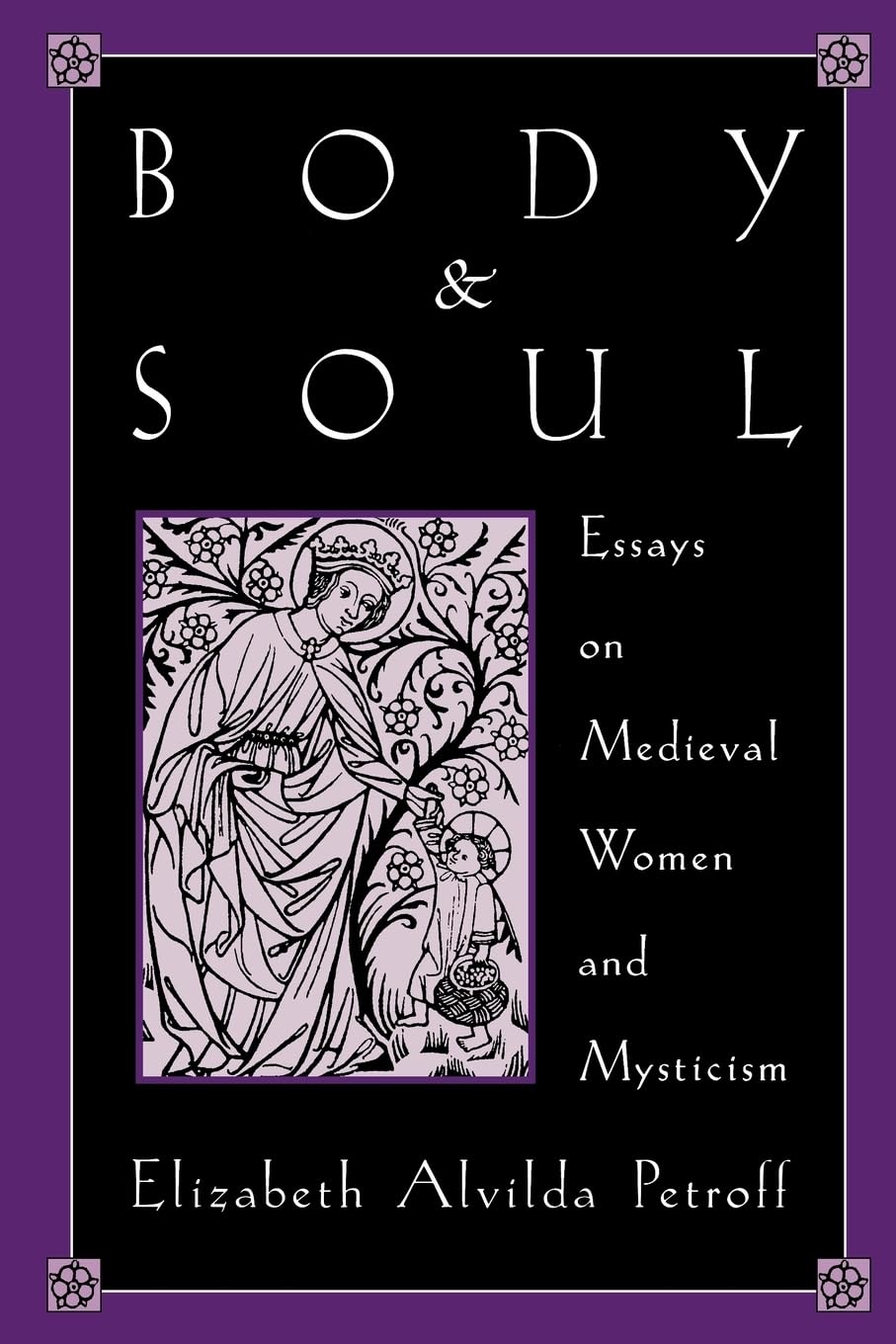 Body and Soul: Essays on Medieval Women and Mysticism - Historical Studies on Female Spirituality in the Middle Ages for Academic Research and Book Clubs