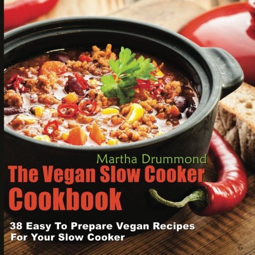 The Vegan Slow Cooker Cookbook: 38 Easy Plant-Based Recipes for Crockpot Meals - Perfect for Busy Weeknights & Healthy Meal Prep