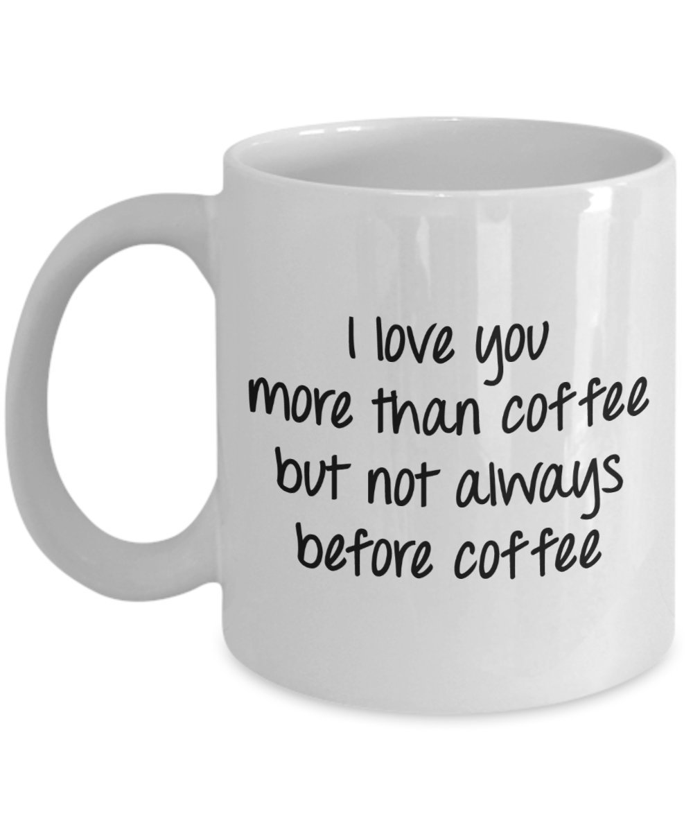 Funny Coffee Mug - I Love You More Than Coffee But Not Always Before Coffee - Novelty Birthday Gift for Her/Him - Perfect for Morning Coffee, Office Use & Gifts