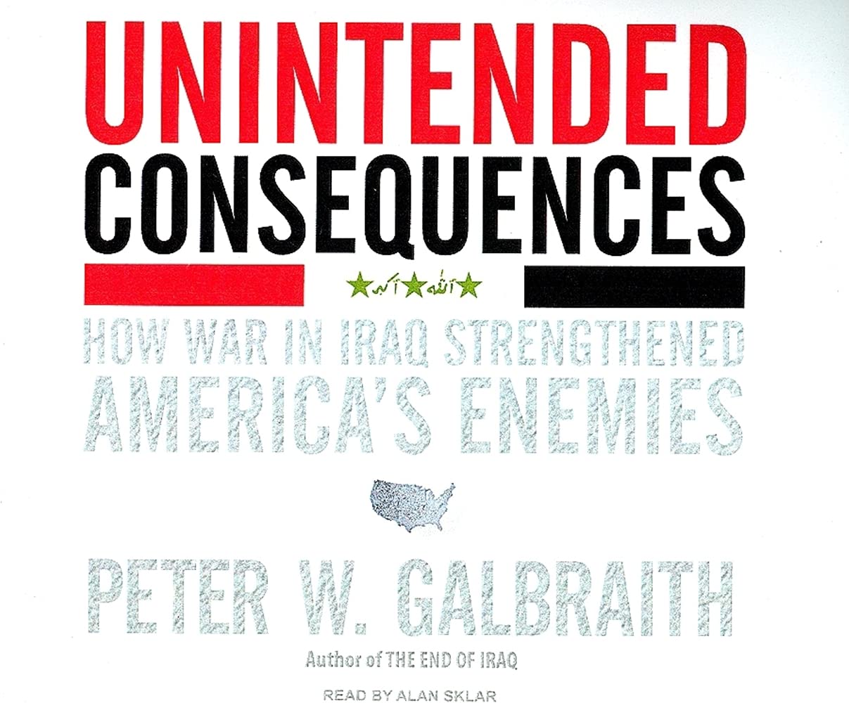 Unintended Consequences: How the Iraq War Strengthened America's Enemies - Geopolitical Analysis & Military Strategy Insights for History Buffs and Policy Makers