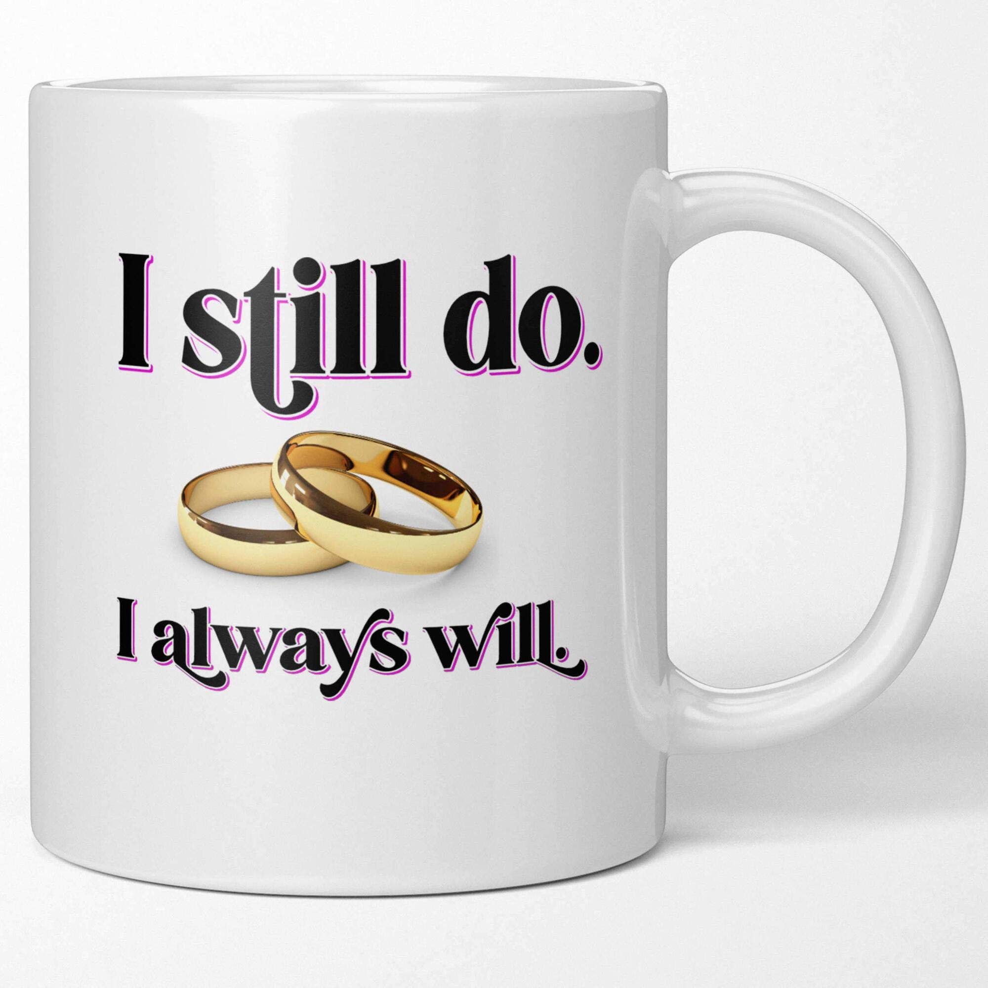 Romantic Anniversary Coffee Mug - 'I Still Do I Always Will' Tea Cup for Couples - Perfect Gift for Husband, Wife, Boyfriend or Girlfriend - Ideal for Anniversary, Birthday & Valentine's Day - Enjoy Your Morning Coffee or Tea Together