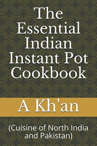 The Essential Indian Instant Pot Cookbook: Authentic North Indian & Pakistani Recipes for Quick & Easy Meals - Perfect for Busy Weeknights & Family Dinners