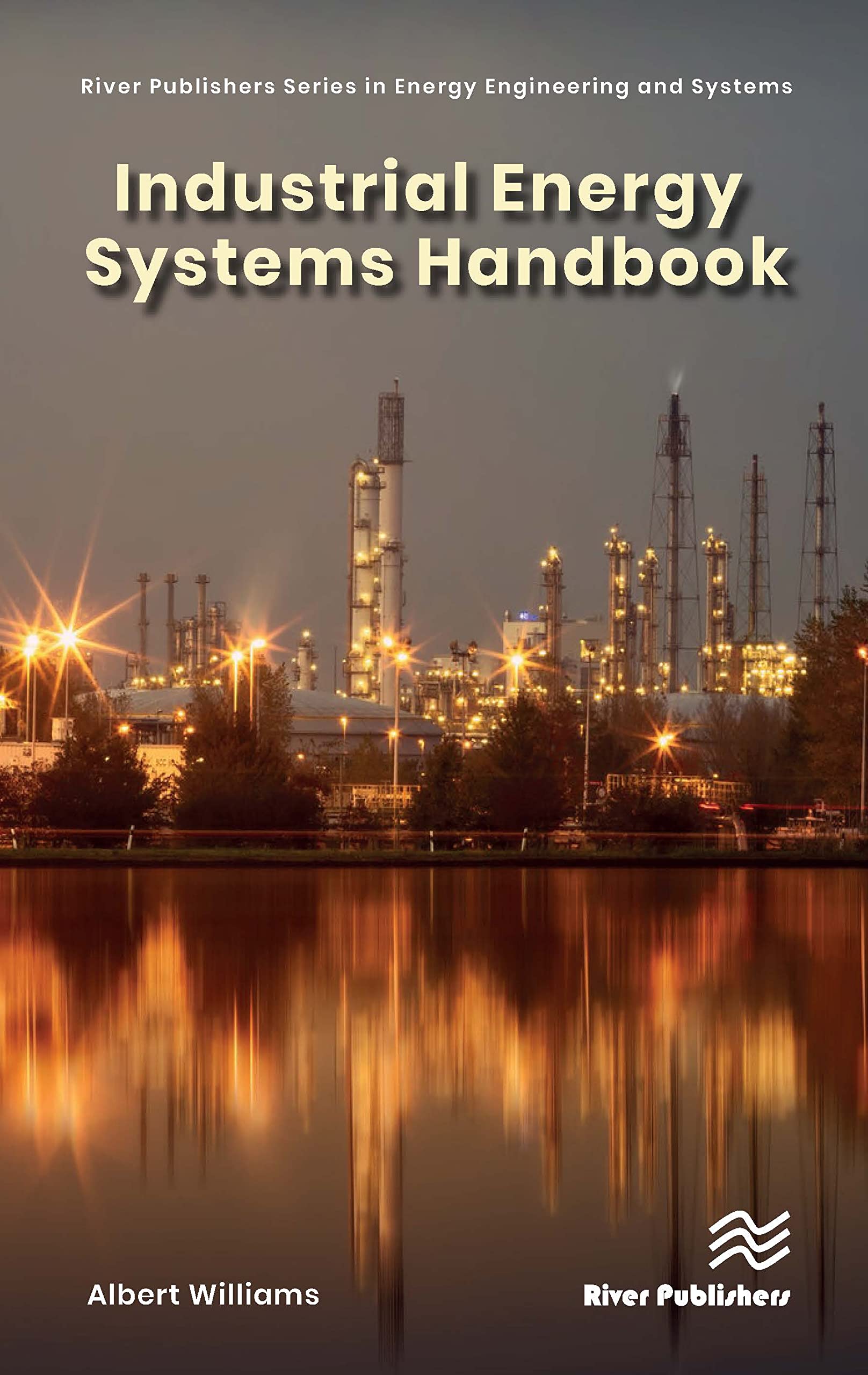 Industrial Energy Systems Handbook - Comprehensive Guide for Energy Engineering & Systems | River Publishers Series | Perfect for Engineers, Researchers & Energy Professionals