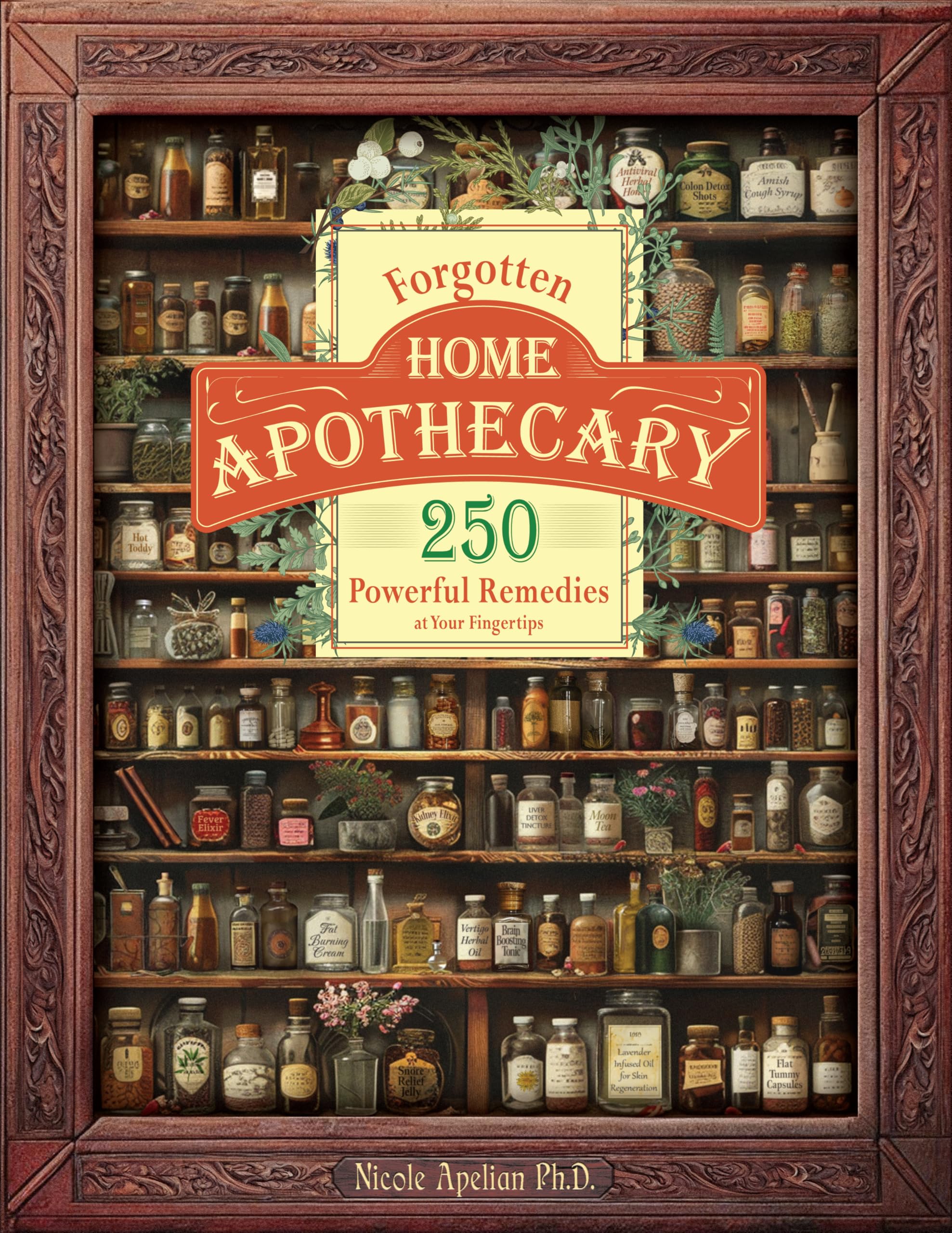 Forgotten Home Apothecary: 250 Powerful Herbal Remedies for Natural Healing - Perfect for Home Wellness, First Aid, and Self-Care