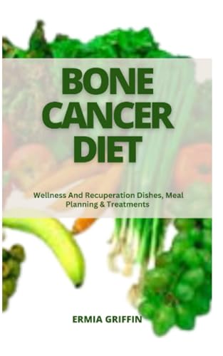 Bone Cancer Diet Cookbook: Healthy Recipes for Recovery & Wellness - Meal Plans & Treatment Support for Patients & Caregivers