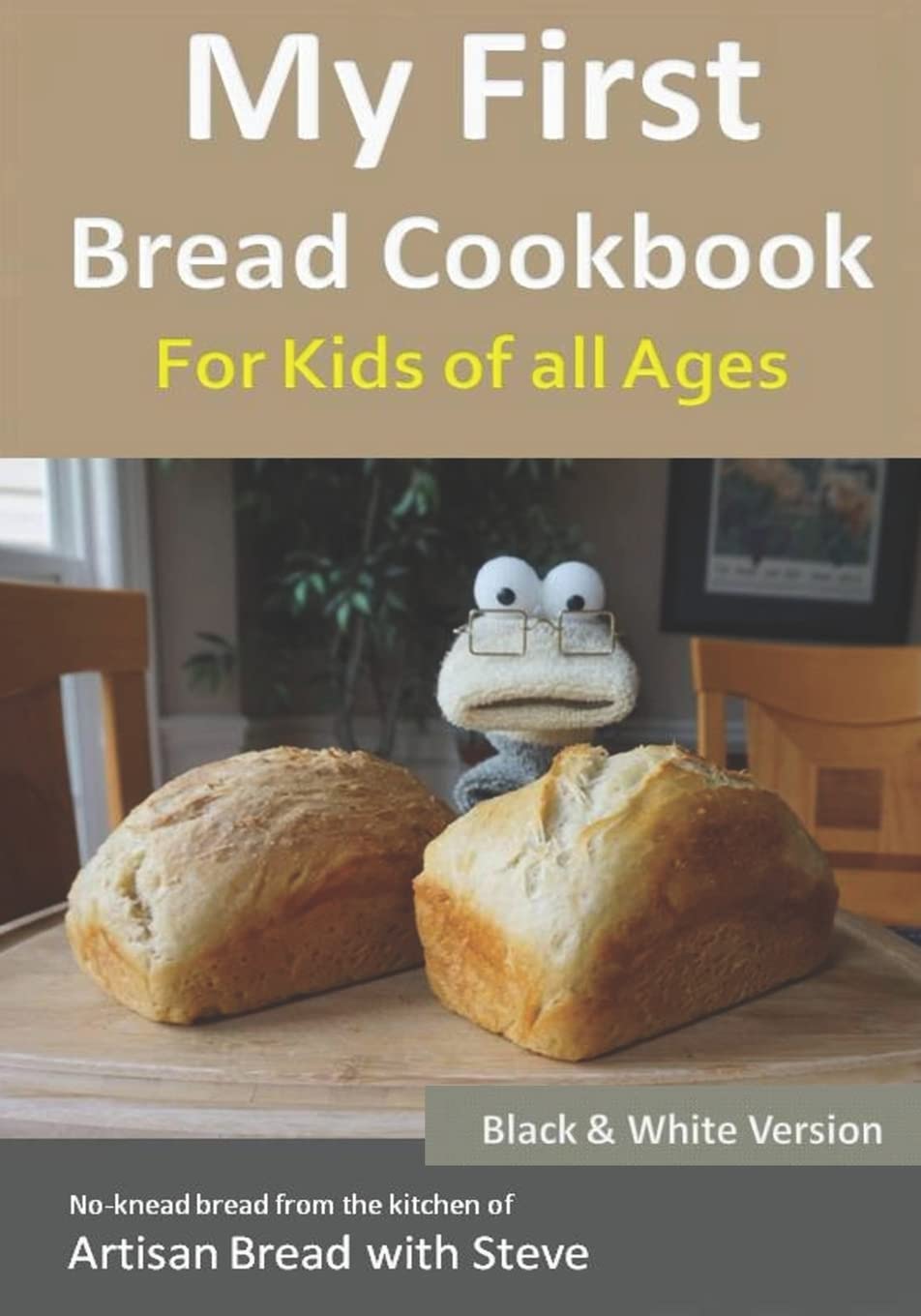 My First Bread Cookbook for Kids of All Ages (B&W Edition): Easy No-Knead Artisan Bread Recipes from Steve's Kitchen - Perfect for Family Baking & Kids Cooking Activities