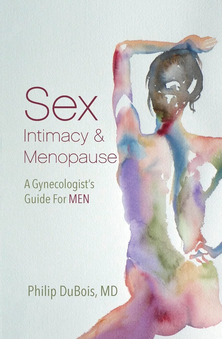 Sex, Intimacy and Menopause: A Gynecologist's Guide for Men - Understanding Female Health Changes & Improving Relationships During Midlife