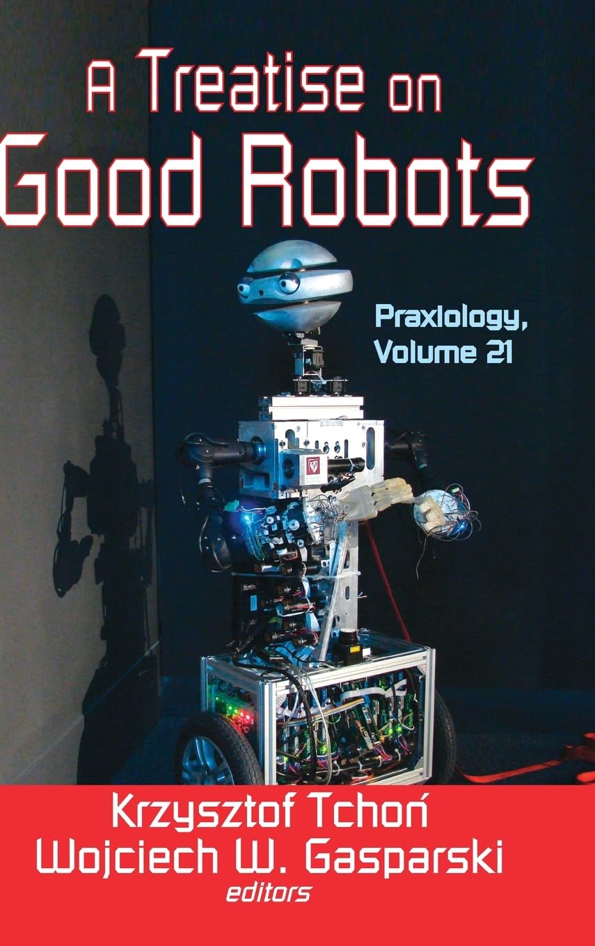 Good Robots: A Comprehensive Guide to Praxiology and Ethical Robotics | Applications in AI, Automation & Future Technology