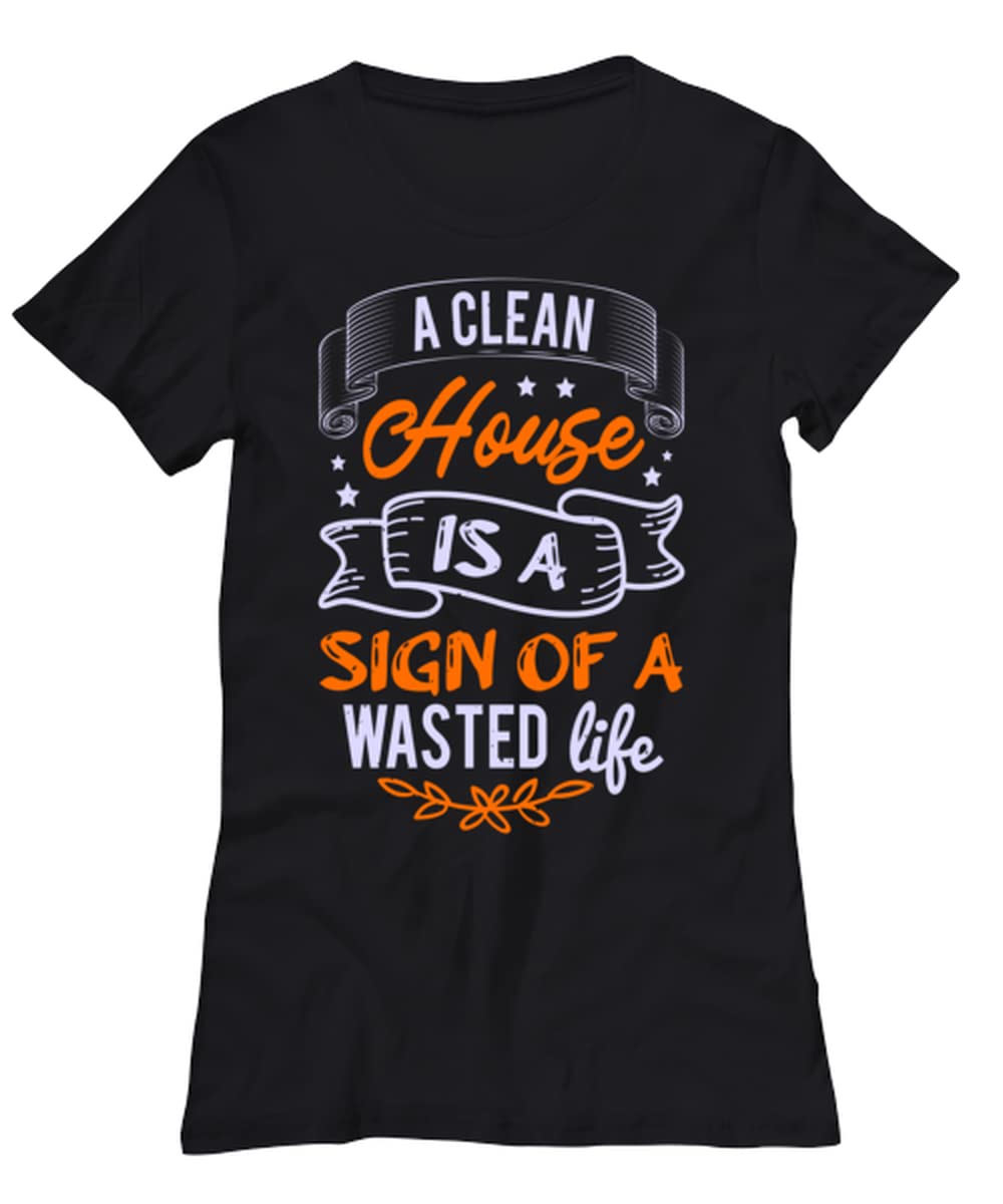 Funny Women's T-Shirt - 'A Clean House is a Sign of a Wasted Life' Saying - Comfortable Cotton Tee for Casual Wear, Girls Night Out & Relaxing at Home