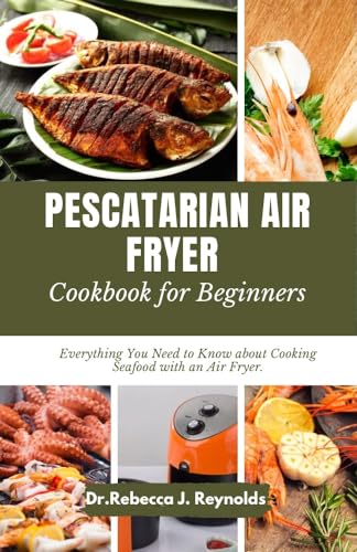 **Pescatarian Air Fryer Cookbook for Beginners: Easy Seafood Recipes & Cooking Tips for Healthy Meals – Perfect for Quick Dinners & Family Gatherings**