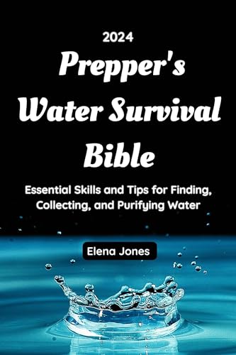 Prepper's Water Survival Bible 2024: Essential Skills for Finding, Collecting, and Purifying Water in Emergencies and Outdoor Adventures