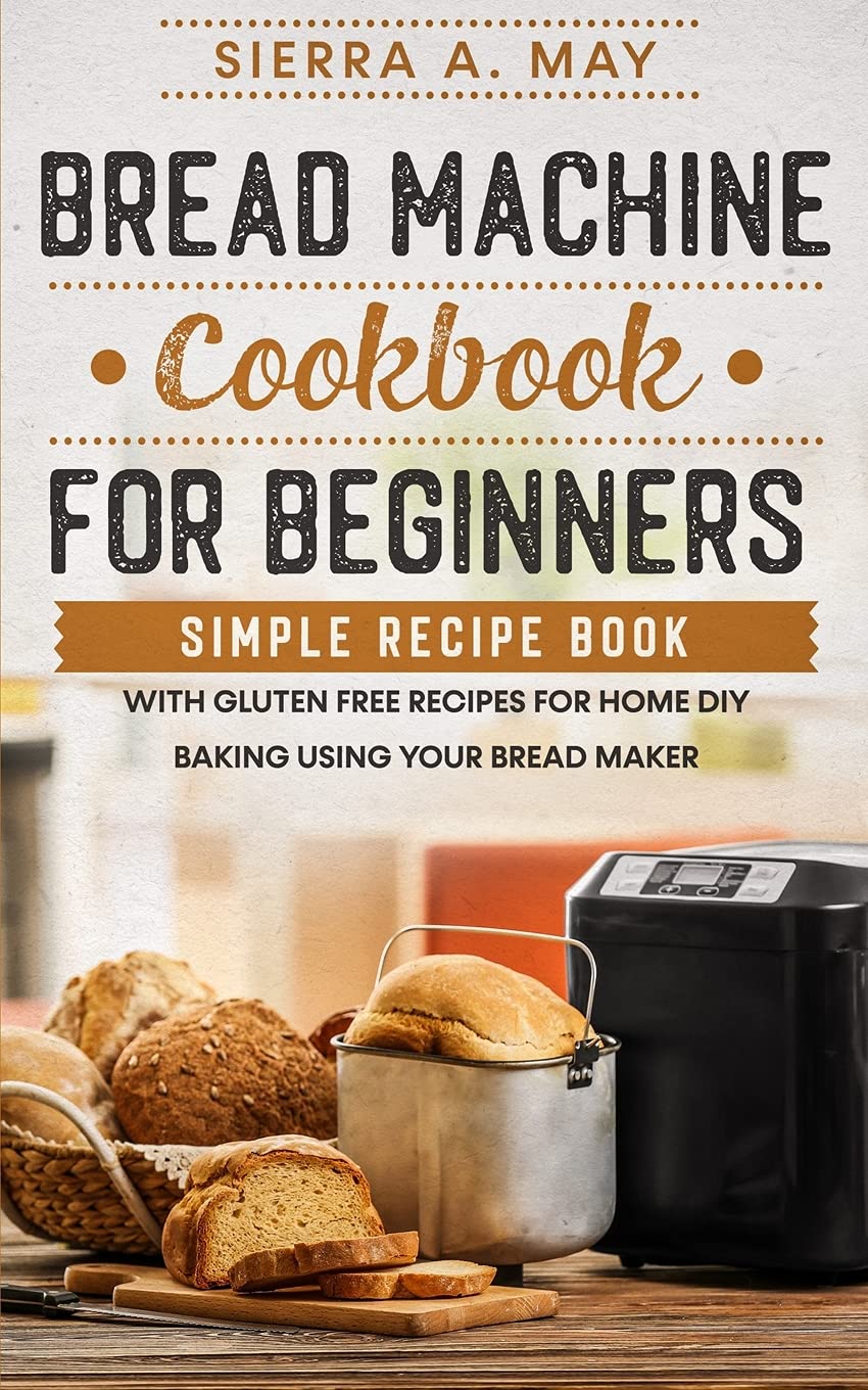 Bread Machine Cookbook for Beginners: Easy Homemade Bread Recipes with Gluten-Free Options - Perfect for Family Baking & Bread Maker Enthusiasts