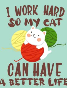 I Work Hard So My Cat Can Have a Better Life6
