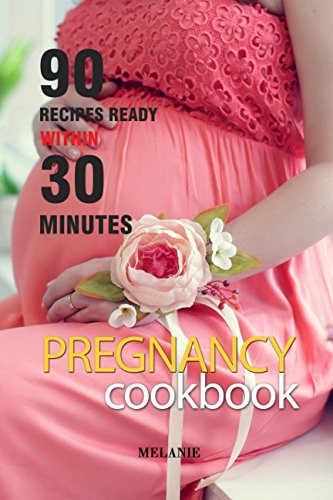 Pregnancy Cookbook: 90 Quick & Easy Recipes Ready in 30 Minutes or Less - Healthy Meal Ideas for Expecting Moms | Perfect for Busy Moms-to-Be & Pregnancy Nutrition