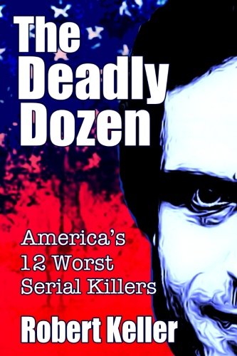The Deadly Dozen: America's 12 Most Notorious Serial Killers - True Crime Book for Crime Enthusiasts & History Buffs