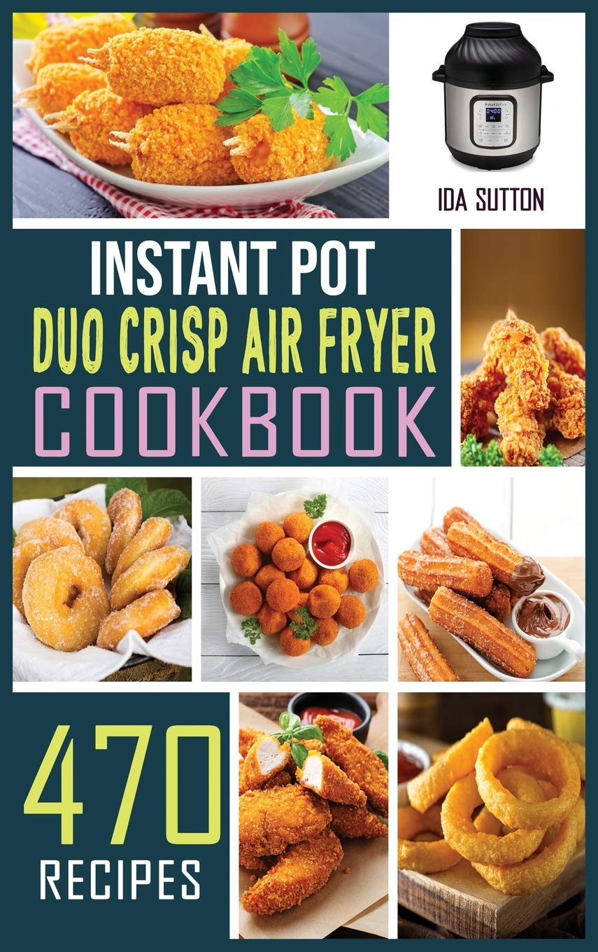 Instant Pot Duo Crisp Air Fryer Cookbook: 470 Easy & Affordable Recipes for Pressure Cooking, Air Frying, Roasting & Baking - Perfect for Beginners & Family Meals | Quick Weeknight Dinners, Holiday Feasts & Healthy Meal Prep
