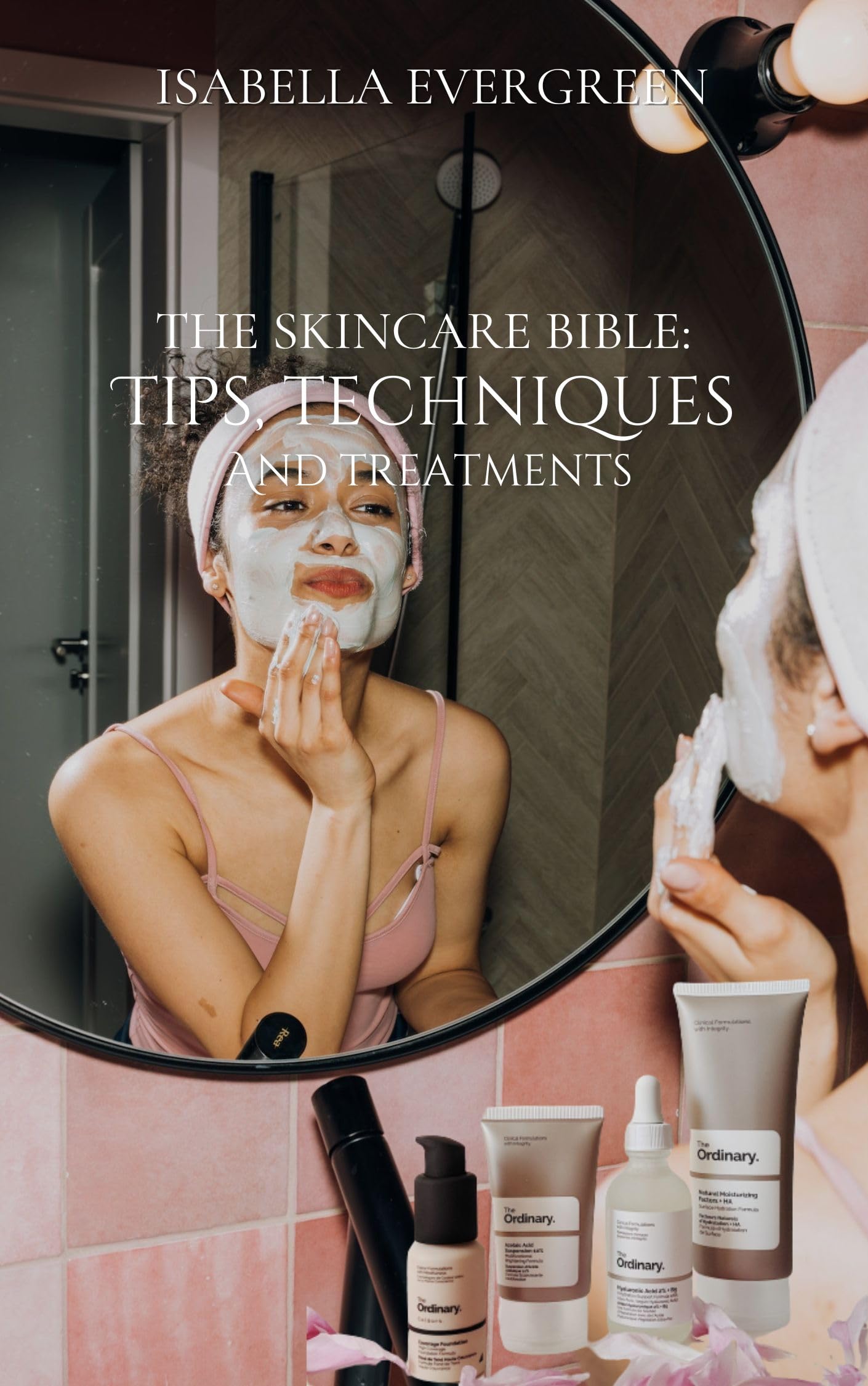 The Ultimate Skincare Bible: Expert Tips, Techniques & Treatments for Teens, Men & Women - Face & Body Care Guide for Daily Routine & Special Occasions