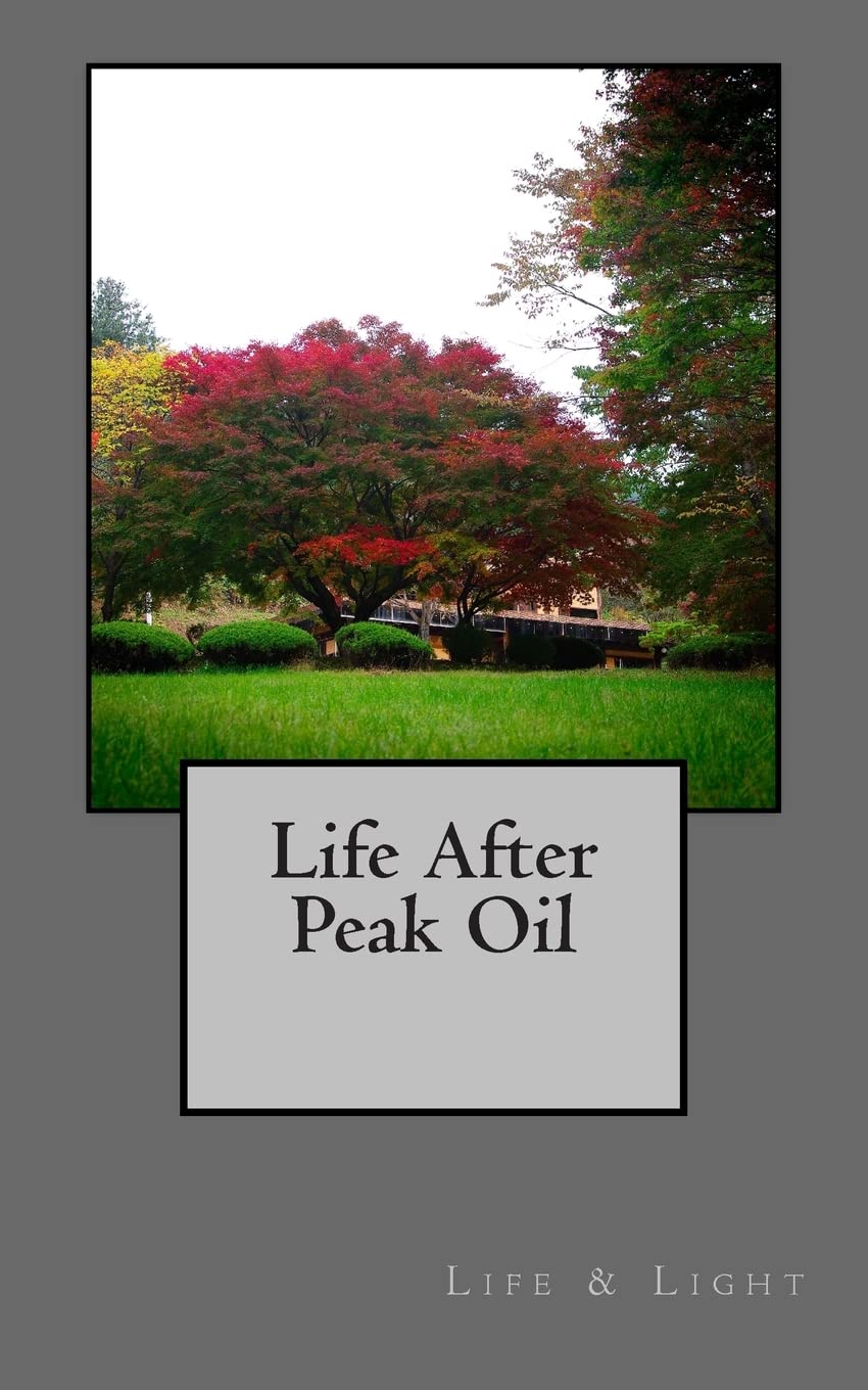 Life After Peak Oil - Sustainable Living Guide for a Post-Peak Oil World | Eco-Friendly Lifestyle Tips & Alternative Energy Solutions