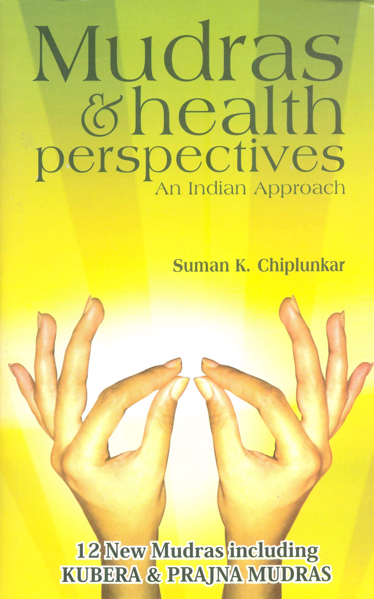 Indian Health Mudras and Perspectives: 12 New Mudras Including Kubera & Prajna Mudras for Meditation, Yoga, and Wellness Practices