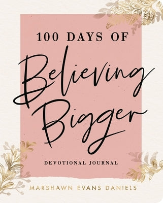100 Days of Believing Bigger - Inspirational Christian Devotional Journal for Women - Perfect for Bible Study, Prayer & Personal Growth
