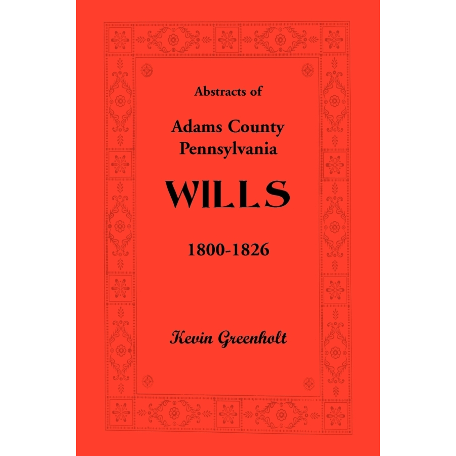 Abstracts of Adams County Pennsylvania Wills 1800-1826 - Genealogy Research & Historical Document Collection for Family History Research