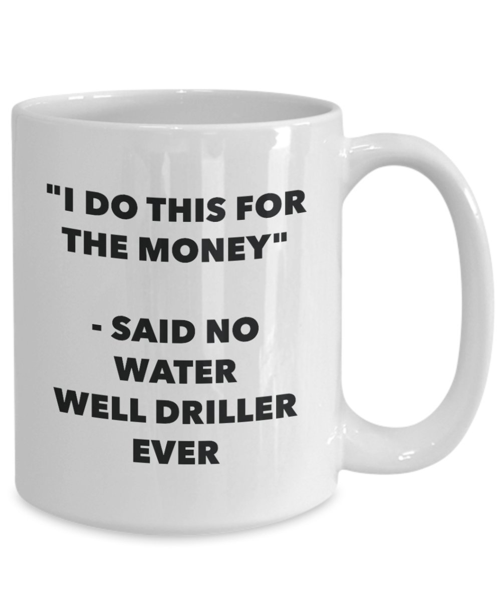 Funny Water Well Driller Coffee Mug - 'I Do This for the Money' Said No Driller Ever - 11oz Ceramic Cup for Tea, Hot Chocolate & Coffee - Perfect Gift for Birthday, Christmas & Office Humor